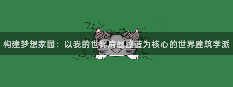意昂3娱乐代理怎么样：构建梦想家园：以我的世界房屋建造为核心的世界建筑学派