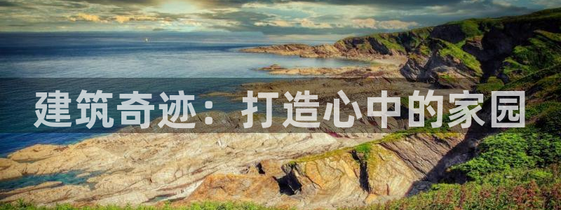 意昂体育3娱乐：建筑奇迹：打造心中的家园