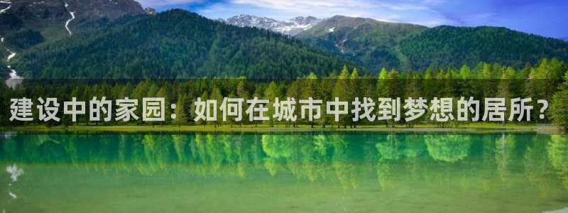 意昂3娱乐40996：建设中的家园：如何在城市中找到梦想的居所？