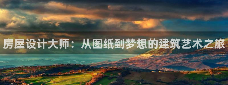 意昂3官网：房屋设计大师：从图纸到梦想的建筑艺术之旅