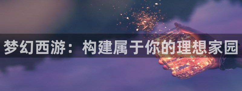 意昂3娱乐下载：梦幻西游：构建属于你的理想家园