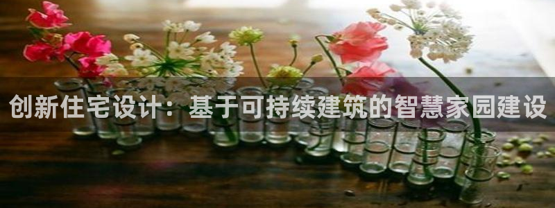 意昂体育3招商电话号码：创新住宅设计：基于可持续建筑的智慧家园建设