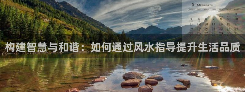 意昂3娱乐平台：构建智慧与和谐：如何通过风水指导提升生活品质
