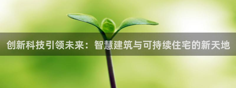 意昂体育3平台：创新科技引领未来：智慧建筑与可持续住宅的新天地
