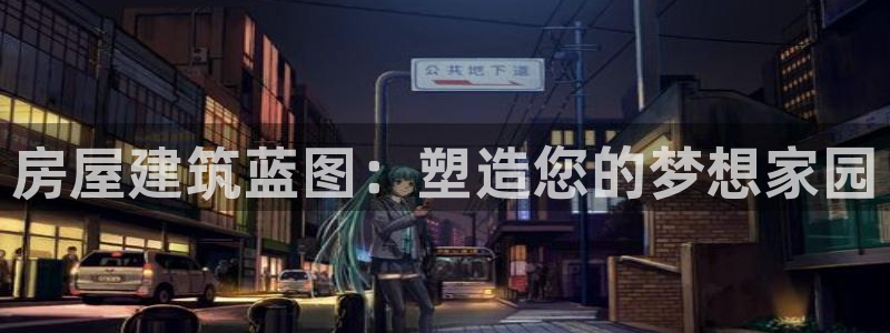 意昂体育3招商：房屋建筑蓝图：塑造您的梦想家园